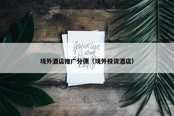 境外酒店推广分佣（境外投资酒店）