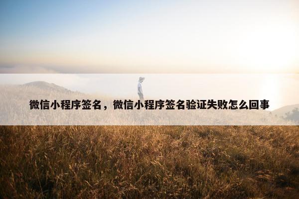 微信小程序签名，微信小程序签名验证失败怎么回事