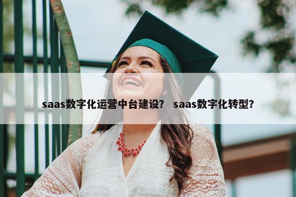 saas数字化运营中台建设？ saas数字化转型？