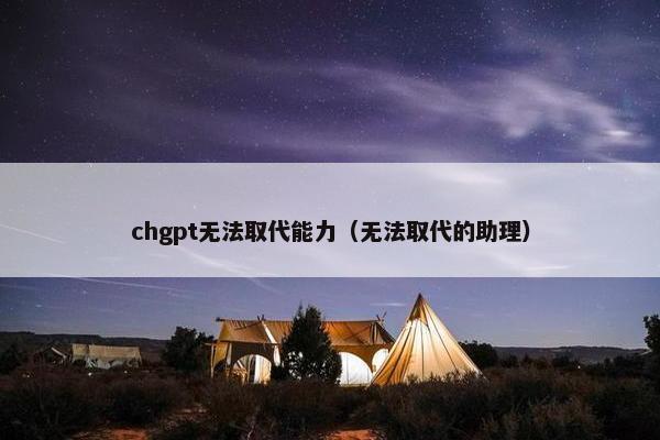 chgpt无法取代能力（无法取代的助理）
