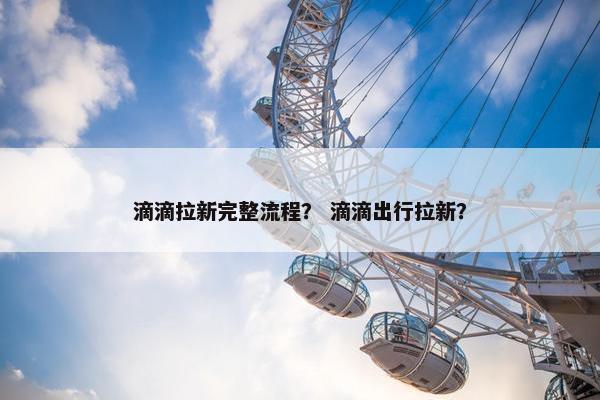 滴滴拉新完整流程？ 滴滴出行拉新？