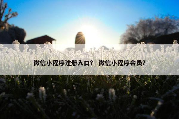 微信小程序注册入口？ 微信小程序会员？