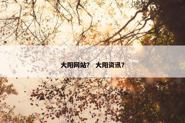大阳网站？ 大阳资讯？