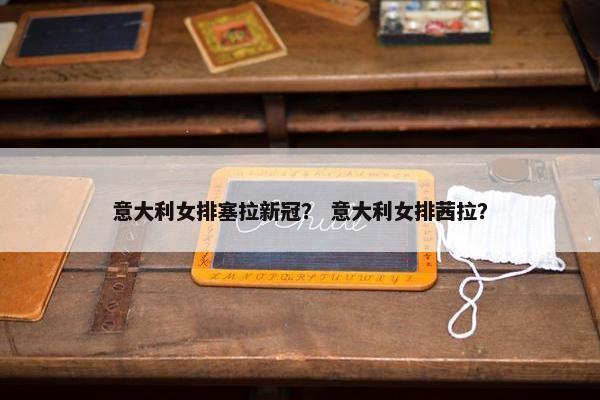 意大利女排塞拉新冠？ 意大利女排茜拉？