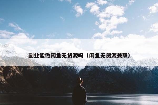 副业能做闲鱼无货源吗（闲鱼无货源兼职）