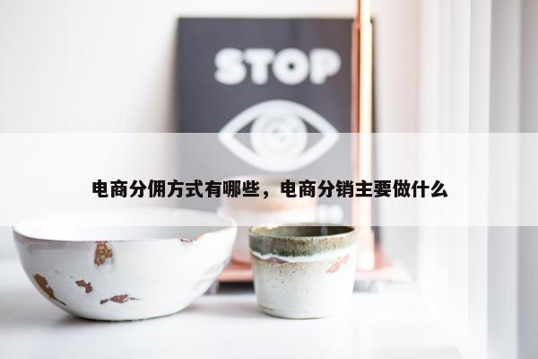 电商分佣方式有哪些，电商分销主要做什么