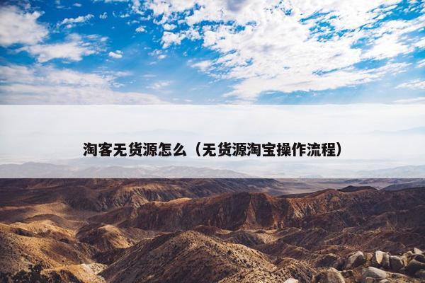 淘客无货源怎么（无货源淘宝操作流程）
