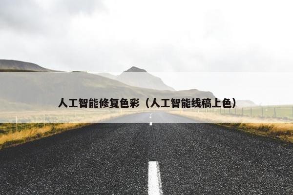 人工智能修复色彩（人工智能线稿上色）