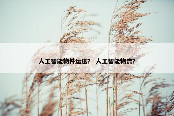 人工智能物件运送？ 人工智能物流？
