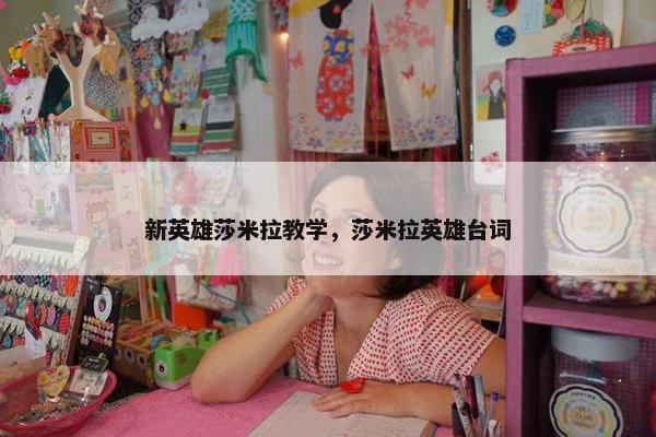 新英雄莎米拉教学，莎米拉英雄台词
