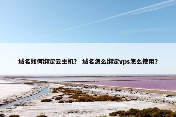 域名如何绑定云主机？ 域名怎么绑定vps怎么使用？