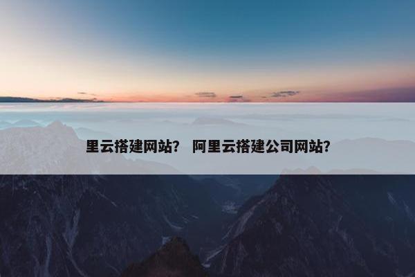 里云搭建网站？ 阿里云搭建公司网站？