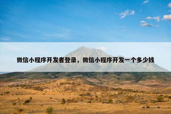 微信小程序开发者登录，微信小程序开发一个多少钱