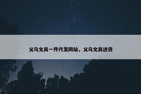 义乌文具一件代发网站，义乌文具进货