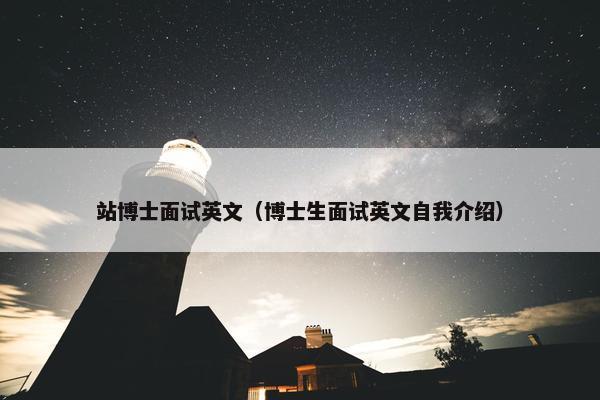 站博士面试英文（博士生面试英文自我介绍）