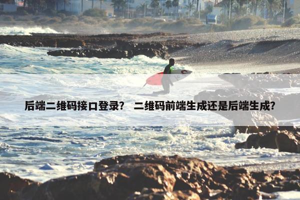 后端二维码接口登录？ 二维码前端生成还是后端生成？