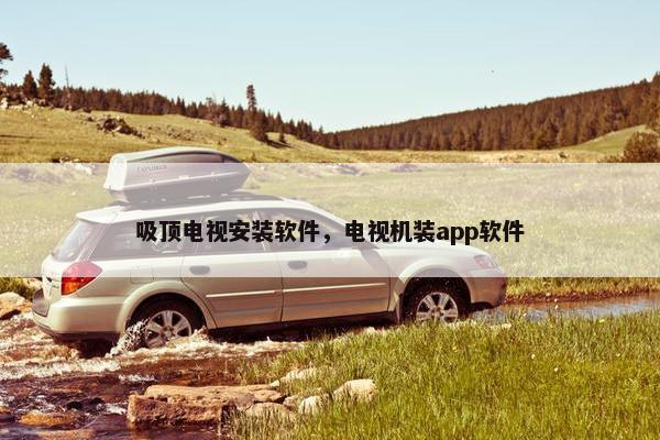 吸顶电视安装软件，电视机装app软件