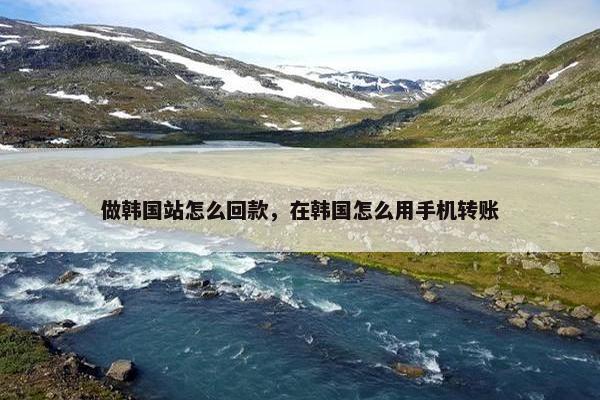 做韩国站怎么回款，在韩国怎么用手机转账