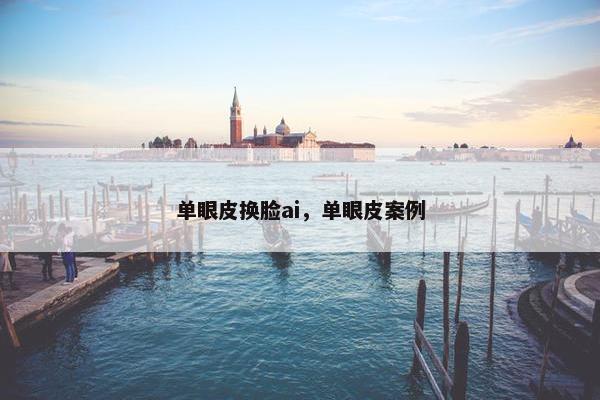 单眼皮换脸ai，单眼皮案例