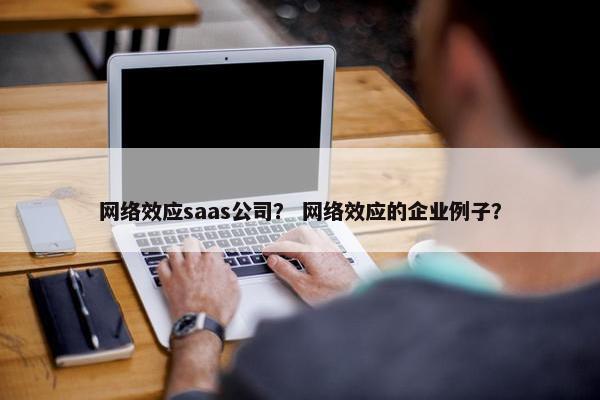网络效应saas公司？ 网络效应的企业例子？