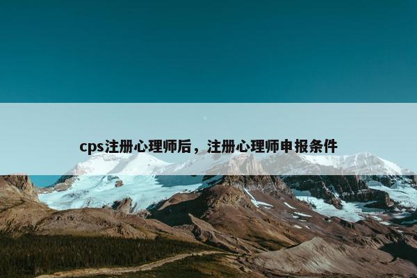 cps注册心理师后，注册心理师申报条件
