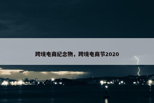 跨境电商纪念物，跨境电商节2020