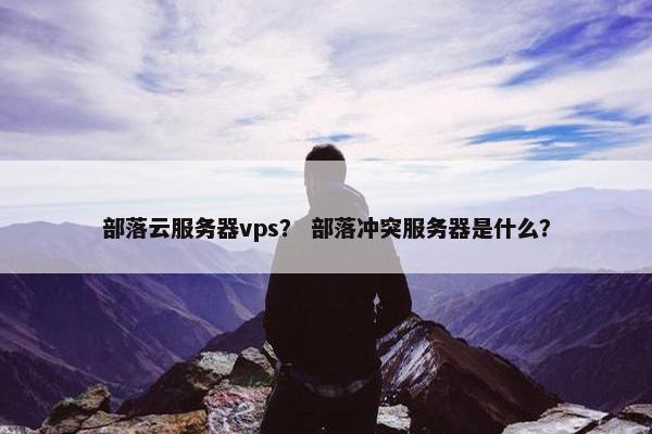 部落云服务器vps？ 部落冲突服务器是什么？