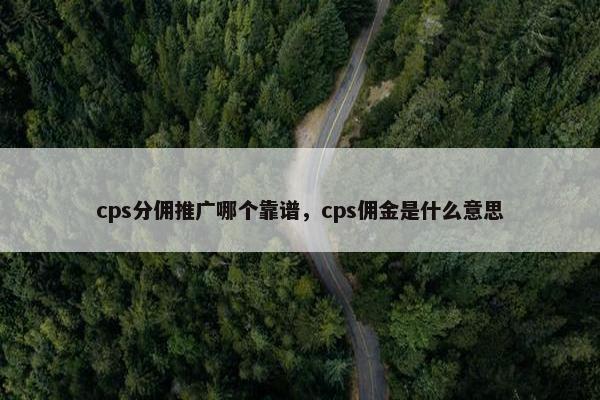 cps分佣推广哪个靠谱，cps佣金是什么意思