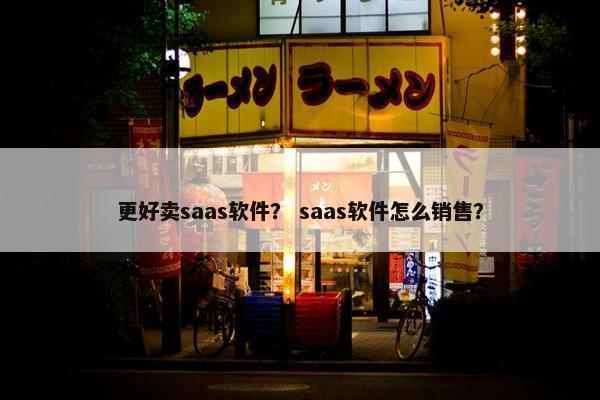 更好卖saas软件？ saas软件怎么销售？