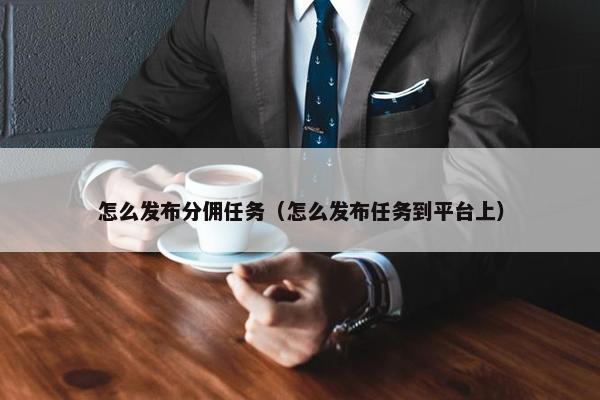 怎么发布分佣任务（怎么发布任务到平台上）