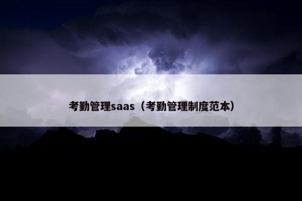 考勤管理saas（考勤管理制度范本）