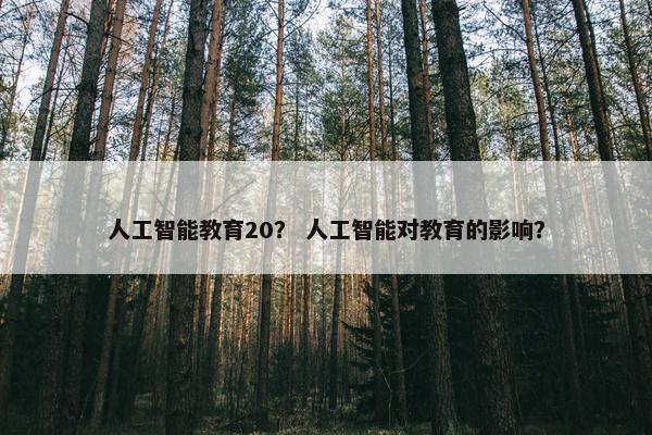 人工智能教育20？ 人工智能对教育的影响？