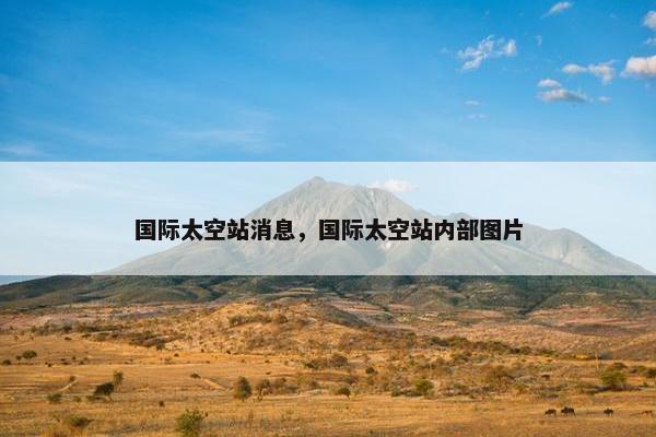 国际太空站消息，国际太空站内部图片