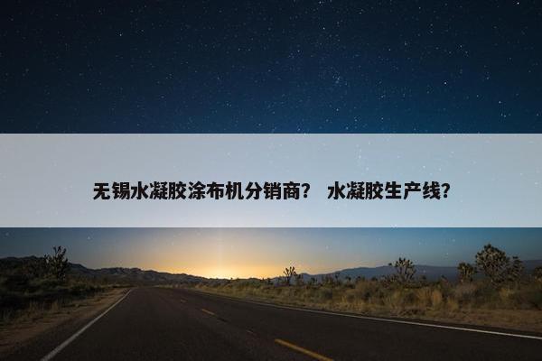 无锡水凝胶涂布机分销商？ 水凝胶生产线？