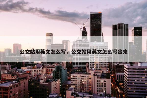 公交站用英文怎么写，公交站用英文怎么写出来