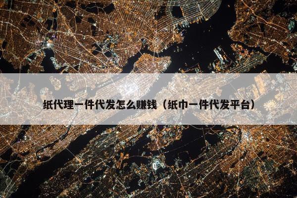 纸代理一件代发怎么赚钱（纸巾一件代发平台）