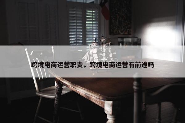 跨境电商运营职责，跨境电商运营有前途吗