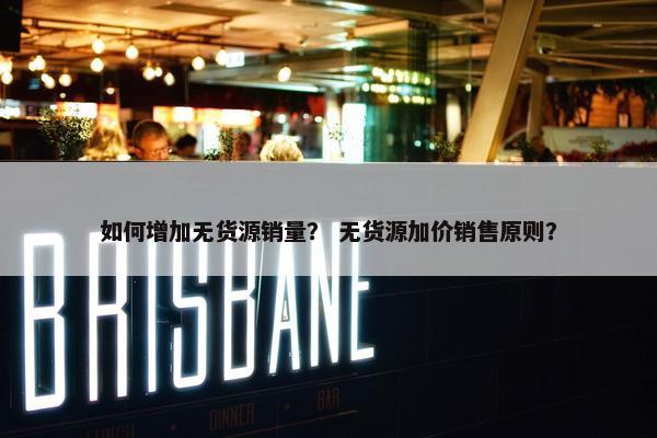 如何增加无货源销量？ 无货源加价销售原则？