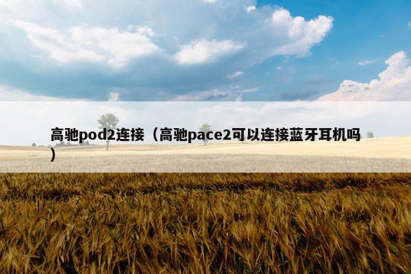 高驰pod2连接（高驰pace2可以连接蓝牙耳机吗）