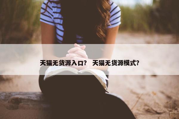 天猫无货源入口？ 天猫无货源模式？