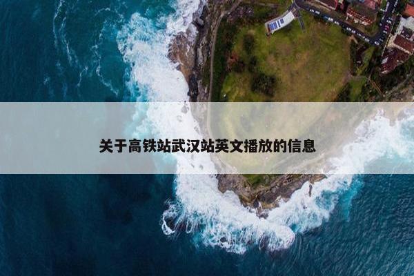 关于高铁站武汉站英文播放的信息