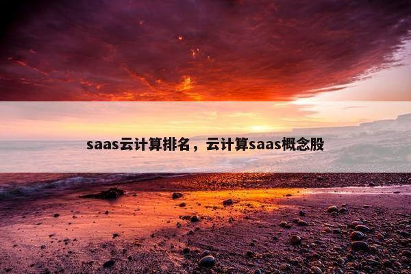 saas云计算排名，云计算saas概念股