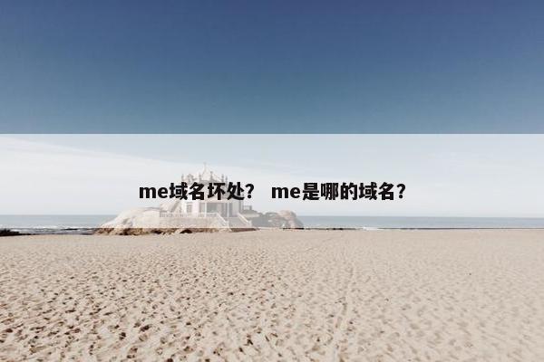 me域名坏处？ me是哪的域名？