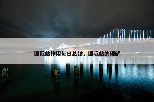 国际站作用每日总结，国际站的理解
