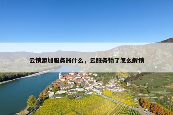 云锁添加服务器什么，云服务锁了怎么解锁