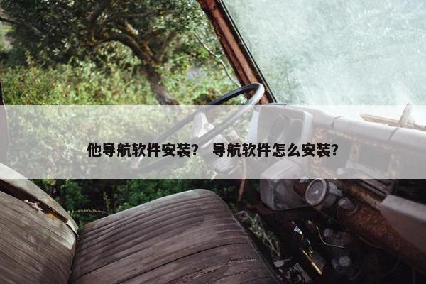 他导航软件安装？ 导航软件怎么安装？