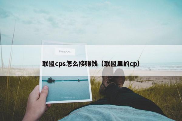 联盟cps怎么接赚钱（联盟里的cp）