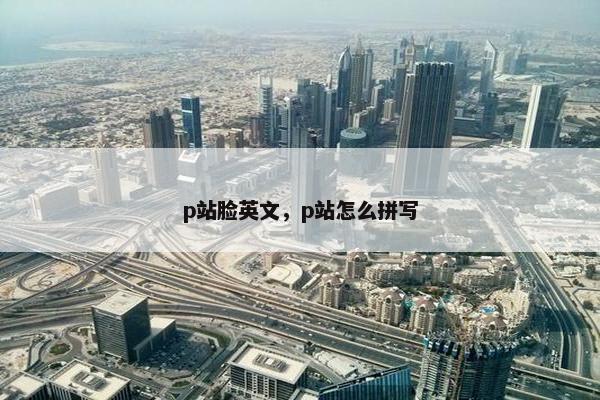 p站脸英文，p站怎么拼写