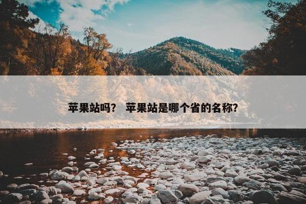 苹果站吗？ 苹果站是哪个省的名称？