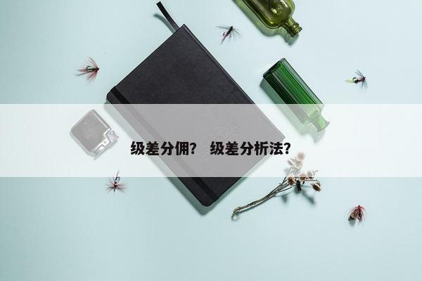 级差分佣？ 级差分析法？